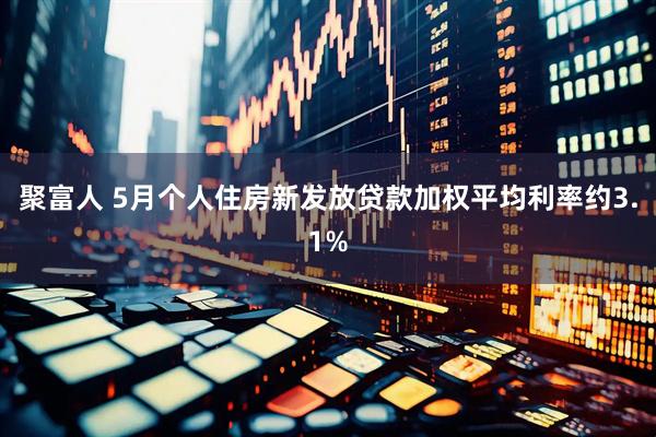 聚富人 5月个人住房新发放贷款加权平均利率约3.1%
