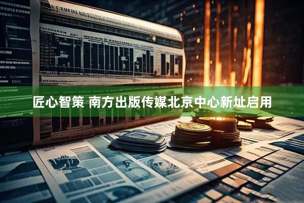匠心智策 南方出版传媒北京中心新址启用