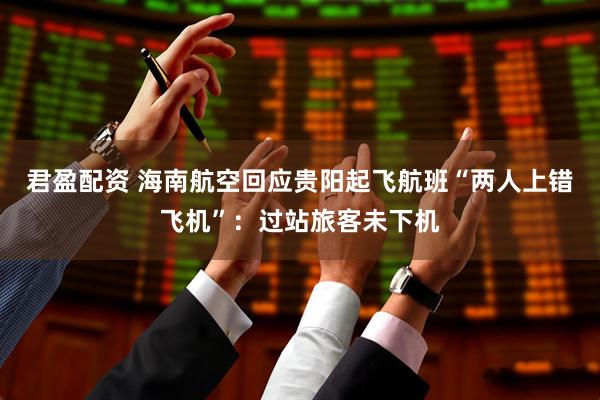 君盈配资 海南航空回应贵阳起飞航班“两人上错飞机”：过站旅客未下机