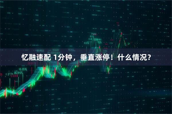 忆融速配 1分钟，垂直涨停！什么情况？