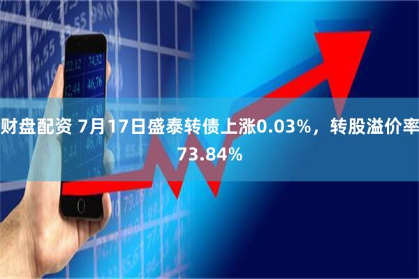 财盘配资 7月17日盛泰转债上涨0.03%，转股溢价率73.84%