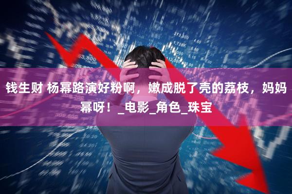 钱生财 杨幂路演好粉啊，嫩成脱了壳的荔枝，妈妈幂呀！_电影_角色_珠宝