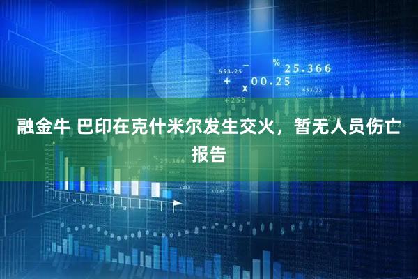 融金牛 巴印在克什米尔发生交火，暂无人员伤亡报告